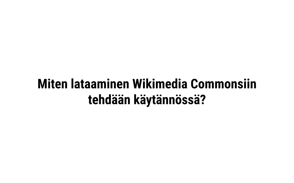 Miten lataaminen Wikimedia Commonsiin tehdään käytännössä?